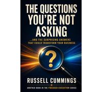 The Questions You’re Not Asking: …And the Surprising Answers That Could Transform Your Business (Focused Execution Series)