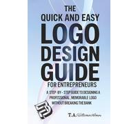 The Quick and Easy Logo Design Guide For Entrepreneurs: A Step-By-Step Guide To Designing A Professional, Memorable Logo Without Breaking The Bank ... Design a Logo, and Build a Powerful Brand)
