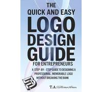 The Quick and Easy Logo Design Guide For Entrepreneurs: A Step-By-Step Guide To Designing A Professional, Memorable Logo Without Breaking The Bank ... Design a Logo, and Build a Powerful Brand)