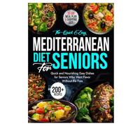 The Quick and Easy Mediterranean Diet for Seniors: Quick and Nourishing Easy Dishes for Seniors Who Want Flavor Without the Fuss
