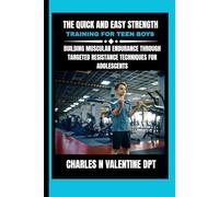 The Quick and Easy Strength Training For Teen Boys: Building Muscular Endurance Through Targeted Resistance Techniques for Adolescents (Charles N. Valentine DPT Fitness Routine Series)