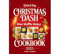 The Quick & Easy Christmas Dash Mini Waffle Maker Cookbook 2025: Festive and Wholesome Holiday Treats: From Breakfast Delights to Savory Lunches, Plus Pizza, Chaffles, Paninis, Hash Browns, and More!