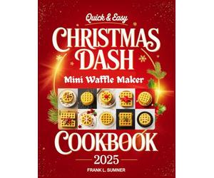 The Quick & Easy Christmas Dash Mini Waffle Maker Cookbook 2025: Festive and Wholesome Holiday Treats: From Breakfast Delights to Savory Lunches, Plus Pizza, Chaffles, Paninis, Hash Browns, and More!
