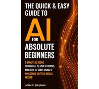 The Quick & Easy Guide to AI for Absolute Beginners: 5-Minute Lessons on What AI Is, How It Works, and How to Start Using It - No Coding or Tech Skills Needed (Sullivan’s Simple-to-Super AI)