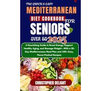 THE QUICK & EASY MEDITERRANEAN DIET COOKBOOK FOR SENIORS OVER 60: A Nourishing Guide to Boost Energy, Support Healthy Aging, and Manage Weight-With a ... Plan and 100+ Easy, Flavor-Packed Recipes