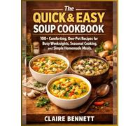 The Quick & Easy Soup Cookbook: 100+ Comforting, One-Pot Recipes for Busy Weeknights, Seasonal Cooking, and Simple Homemade Meals