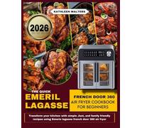 THE QUICK EMERIL LAGASSE FRENCH DOOR 360 AIR FRYER COOKBOOK FOR BEGINNERS: Transform Your Kitchen with Simple, Fast, and Family-Friendly Recipes Using the Emeril Lagasse French Door 360 Air Fryer