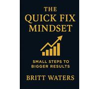 The Quick Fix Mindset: Small Steps to Bigger Results (The Quick Fix Series)