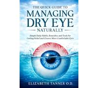 The Quick Guide to Managing Dry Eye Naturally: Simple Daily Habits, Remedies, and Tools for Lasting Relief and Clearer, More Comfortable Eyes