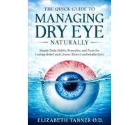 The Quick Guide to Managing Dry Eye Naturally: Simple Daily Habits, Remedies, and Tools for Lasting Relief and Clearer, More Comfortable Eyes