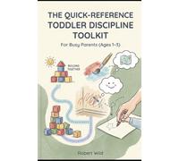 The Quick-Reference Toddler Discipline Toolkit: Instant Answers & Evidence-Based Solutions for Busy Parents (Ages 1-3)