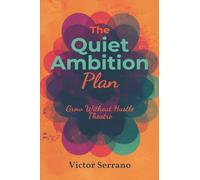 The Quiet Ambition Plan: Grow Without Hustle Theatre: Build progress through focused work and calm consistency