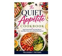 THE QUIET APPETITE COOKBOOK: High - Protein Meals That Helps Women Feel Fuller, Crave Less, And Stop Starting Over