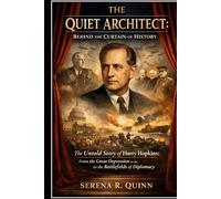 The Quiet Architect: Behind the Curtain of History: The Untold Story of Harry Hopkins: From the Great Depression to the Battlefields of Diplomacy