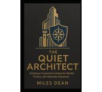 THE QUIET ARCHITECT: Building a Corporate Fortress for Wealth, Privacy, and Absolute Autonomy