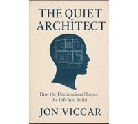 THE QUIET ARCHITECT: How the Unconscious Shapes the Life You Build