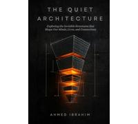 The Quiet Architecture: Discover the Hidden Forces That Shape Your Habits, Attention, Relationships, and Time - and Learn to Redesign Them