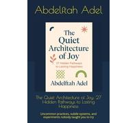 The Quiet Architecture of Joy: 27 Hidden Pathways to Lasting Happiness: Uncommon practices, subtle systems, and experiments nobody taught you to try