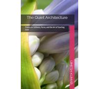 The Quiet Architecture: Poems on Stillness, Focus, and the Art of Starting Over: 3 (The Echoes of Verse: Creative Poetry & Poetic Analysis Series)