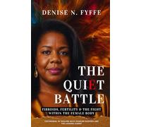 The Quiet Battle: Fibroids, Fertility & the Fight Within the Female Body (The Women's Health Series)