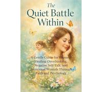 The Quiet Battle Within: A Gentle Guide for Women: Healing Overthinking, Negative Self-Talk, and Emotional Wounds Through Faith and Psychology