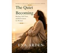The Quiet Becoming: Healing, Self-Trust, and Reinvention for Women (Women’s Healing & Reinvention Series)