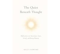 The Quiet Beneath Thought: Reflections on Awareness, Love, Grief, and Being Human