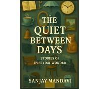 The Quiet Between Days: Stories of Everyday Wonder: 1 (Kids Story Book By Sanjay Mandavi)