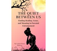 The Quiet Between Us: Finding Healing, Grace, and Meaning in Parental Estrangement
