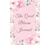 The Quiet Bloom Journal: A Gentle Space for Your Thoughts, Goals and Inspirations, 6x9 Inches, 110 Floral Pages