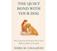 THE QUIET BOND WITH YOUR DOG: How Connection Deepens Over Time Without Effort or Control (The Quiet Bond Series)