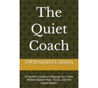 The Quiet Coach: A Parent's Guide to Helping Your Teen Athlete Master Fear, Focus, and the Game Within