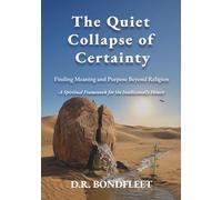 The Quiet Collapse of Certainty: Finding Meaning and Purpose Beyond Religion: A Spiritual Framework for the Intellectually Honest