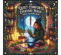 The Quiet Comforts: Everyday Magic: A Colouring Book of Potions, Moon Rituals, Herbs & Everyday Enchantment. (Cozy Life)