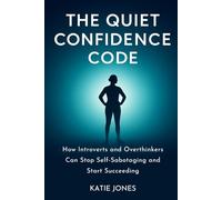 The Quiet Confidence Code: How Introverts and Overthinkers Can Stop Self-Sabotaging and Start Succeeding