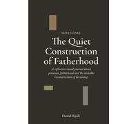 The Quiet Construction of Fatherhood: A reflective visual journal about presence, fatherhood and the invisible reconstruction of becoming