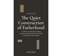 The Quiet Construction of Fatherhood: A reflective visual journal about presence, fatherhood and the invisible reconstruction of becoming