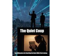 The Quiet Coup: How Billionaires Are Rewriting the Rules While You’re Asleep