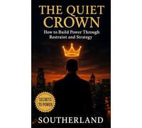 The Quiet Crown: Building Power Through Restraint and Strategy: Mastering Silence, Emotional Control, Strategic Presence, and the Discipline of Self-Mastery for Lasting Authority