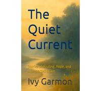 The Quiet Current: Stories of Healing, Hope, and Unexpected Grace