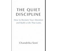 THE QUIET DISCIPLINE: How to Reclaim Your Attention and Build a Life That Lasts (Self Help Series)