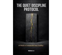 The Quiet Discipline Protocol: 10 Weeks to Unshakeable Inner Stability, Deep Focus, and Mental Toughness: 1 (The Quiet Mastery Series)