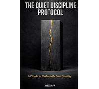 The Quiet Discipline Protocol: 10 Weeks to Unshakeable Inner Stability, Deep Focus, and Mental Toughness (The Quiet Mastery Series)