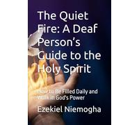 The Quiet Fire: A Deaf Person’s Guide to the Holy Spirit: How to Be Filled Daily and Walk in God's Power