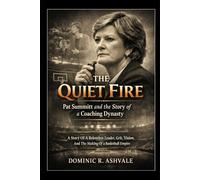 The Quiet Fire: Pat Summitt and the Story of a Coaching Dynasty: A Story Of A Relentless Leader, Grit, Vision, And The Making Of A Basketball Empire