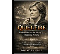 The Quiet Fire: Pat Summitt and the Story of a Coaching Dynasty: A Story Of A Relentless Leader, Grit, Vision, And The Making Of A Basketball Empire