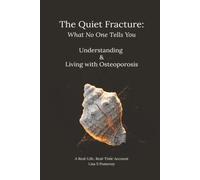 The Quiet Fracture: What No One Tells You Understanding & Living with Osteoporosis: A Personal Journey Through the Shock of Diagnosis, Bone Health Research, and Living with a Silent Disease