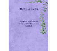 The Quiet Garden: A 52-Week Prayer Journal for Graceful Reflection and Gratitude