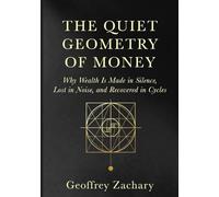 The Quiet Geometry of Money: Why Wealth Is Made in Silence, Lost in Noise, and Recovered in Cycles