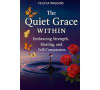 The Quiet Grace Within:: Embracing Strength, Healing, And Self-Compassion